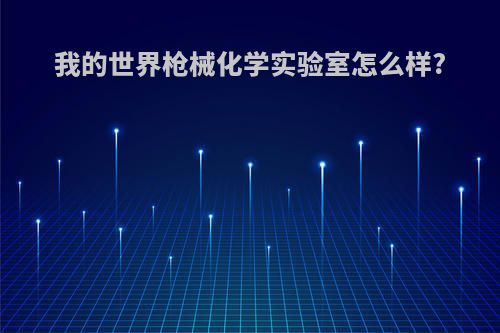 我的世界枪械化学实验室怎么样?