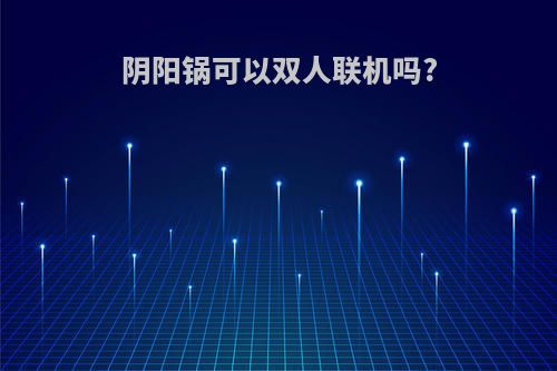 阴阳锅可以双人联机吗?