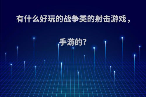 有什么好玩的战争类的射击游戏，手游的?