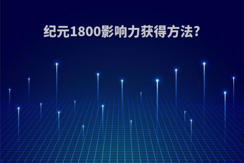 纪元1800影响力获得方法?