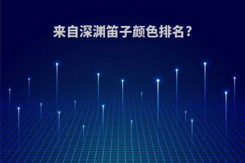 来自深渊笛子颜色排名?