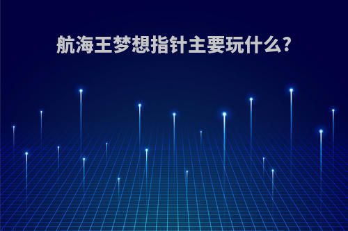 航海王梦想指针主要玩什么?