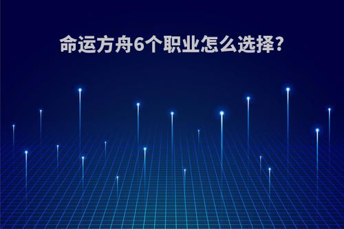 命运方舟6个职业怎么选择?