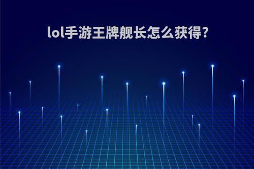 lol手游王牌舰长怎么获得?