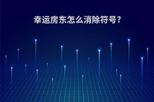 幸运房东怎么消除符号?