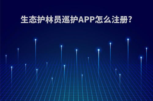 生态护林员巡护APP怎么注册?