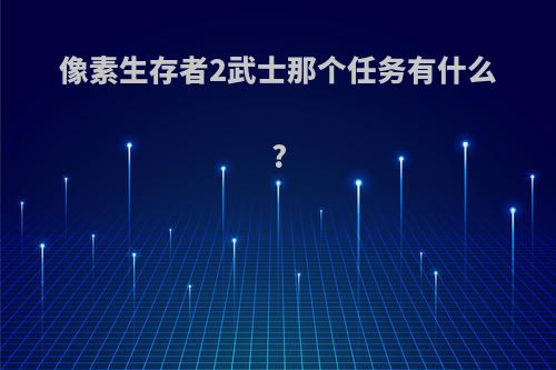 像素生存者2武士那个任务有什么?