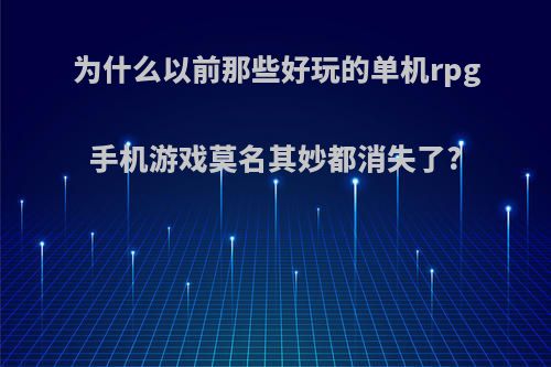 为什么以前那些好玩的单机rpg手机游戏莫名其妙都消失了?