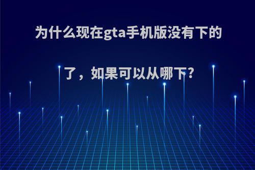 为什么现在gta手机版没有下的了，如果可以从哪下?