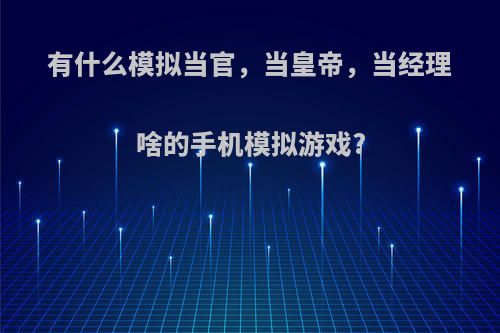 有什么模拟当官，当皇帝，当经理啥的手机模拟游戏?