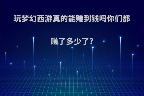 玩梦幻西游真的能赚到钱吗你们都赚了多少了?