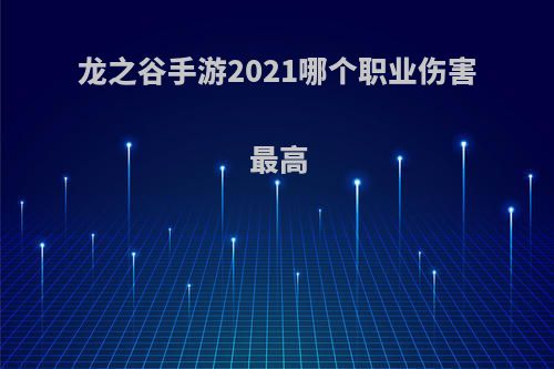 龙之谷手游2021哪个职业伤害最高