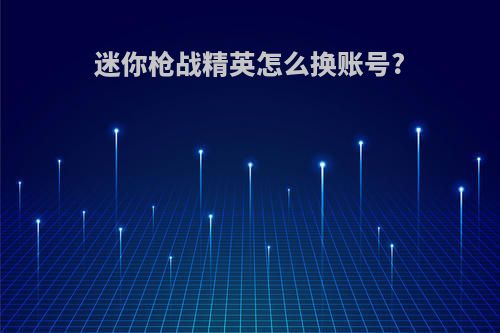 迷你枪战精英怎么换账号?