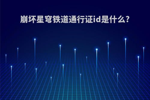 崩坏星穹铁道通行证id是什么?