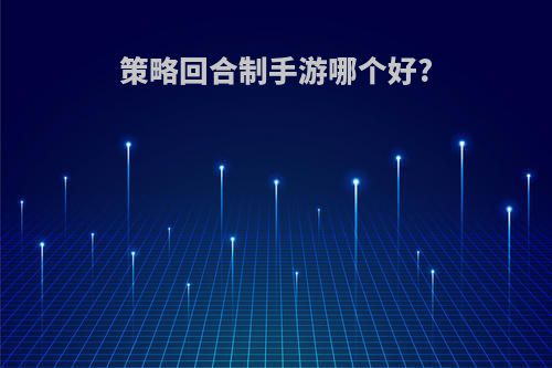 策略回合制手游哪个好?