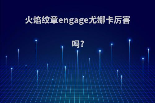 火焰纹章engage尤娜卡厉害吗?