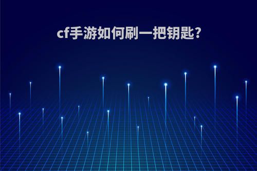 cf手游如何刷一把钥匙?