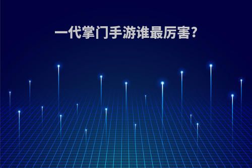 一代掌门手游谁最厉害?