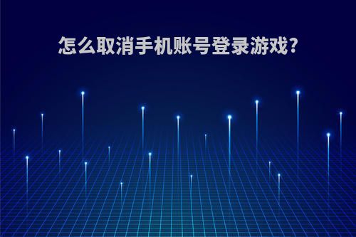 怎么取消手机账号登录游戏?