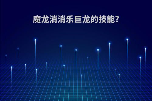 魔龙消消乐巨龙的技能?