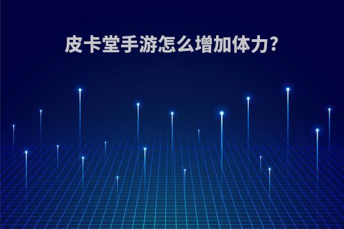 皮卡堂手游怎么增加体力?