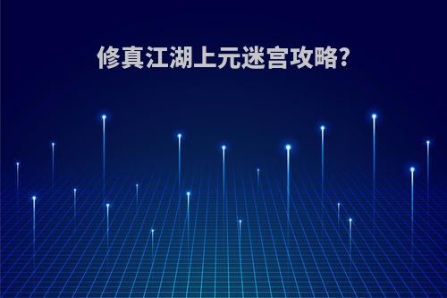 修真江湖上元迷宫攻略?