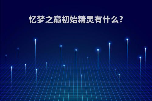 忆梦之巅初始精灵有什么?