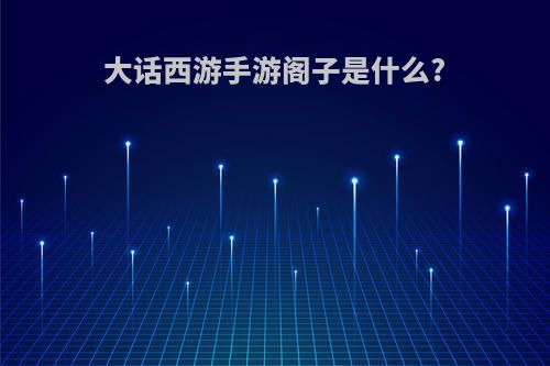 大话西游手游阁子是什么?