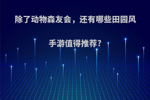 除了动物森友会，还有哪些田园风手游值得推荐?