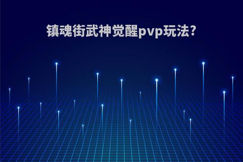 镇魂街武神觉醒pvp玩法?