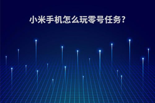 小米手机怎么玩零号任务?