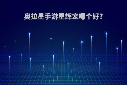 奥拉星手游星辉宠哪个好?