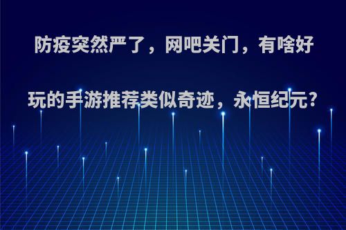 防疫突然严了，网吧关门，有啥好玩的手游推荐类似奇迹，永恒纪元?