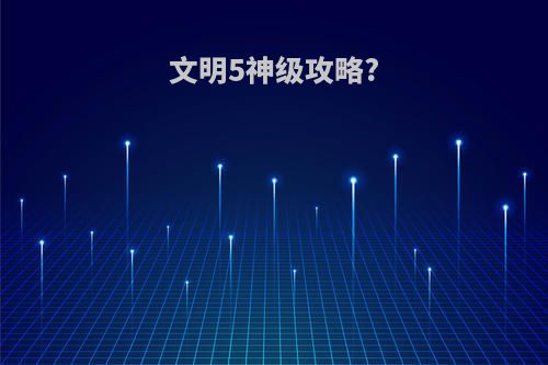 文明5神级攻略?