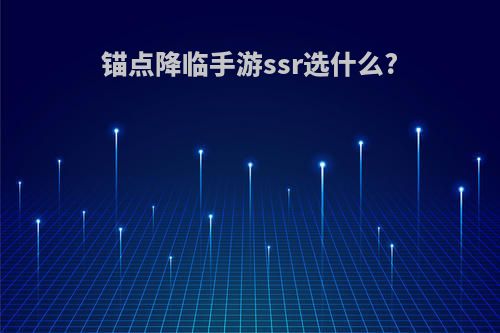 锚点降临手游ssr选什么?