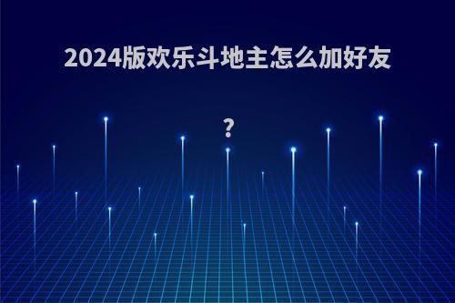 2024版欢乐斗地主怎么加好友?