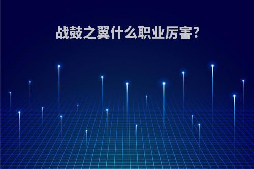 战鼓之翼什么职业厉害?