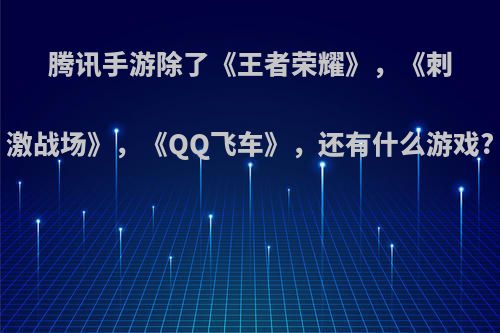 腾讯手游除了《王者荣耀》，《刺激战场》，《QQ飞车》，还有什么游戏?