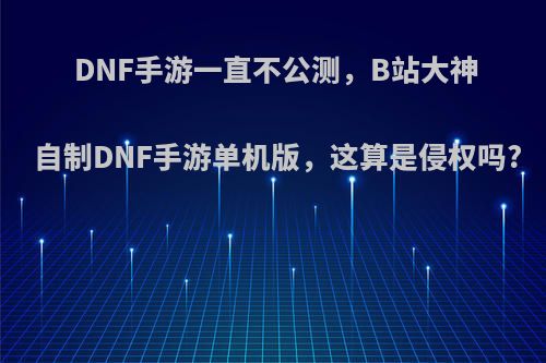 DNF手游一直不公测，B站大神自制DNF手游单机版，这算是侵权吗?