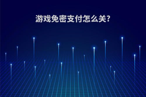 游戏免密支付怎么关?