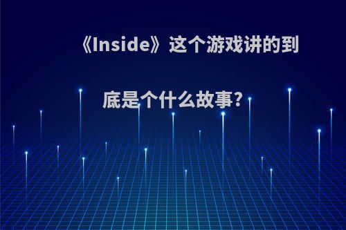 《Inside》这个游戏讲的到底是个什么故事?