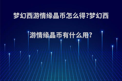 梦幻西游情缘晶币怎么得?梦幻西游情缘晶币有什么用?