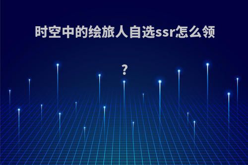 时空中的绘旅人自选ssr怎么领?