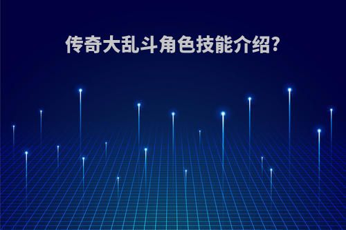 传奇大乱斗角色技能介绍?