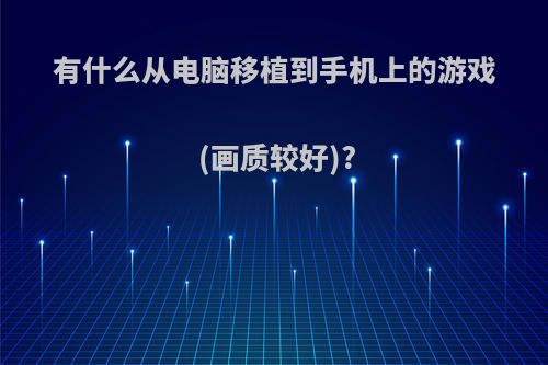 有什么从电脑移植到手机上的游戏(画质较好)?