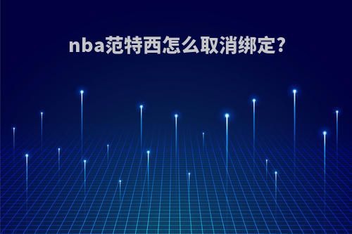 nba范特西怎么取消绑定?