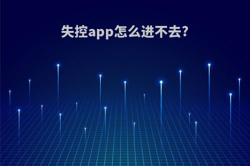 失控app怎么进不去?