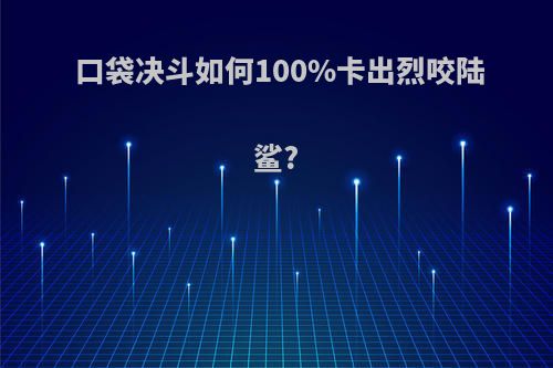 口袋决斗如何100%卡出烈咬陆鲨?