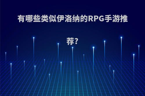 有哪些类似伊洛纳的RPG手游推荐?