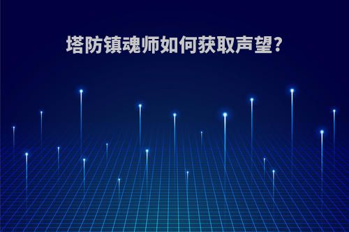 塔防镇魂师如何获取声望?